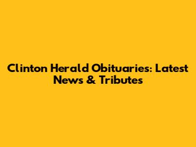 Clinton Herald Obituaries: Latest News & Tributes