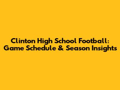 Clinton High School Football: Game Schedule & Season Insights
