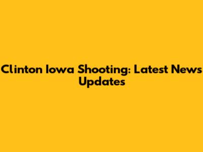 Clinton Iowa Shooting: Latest News Updates