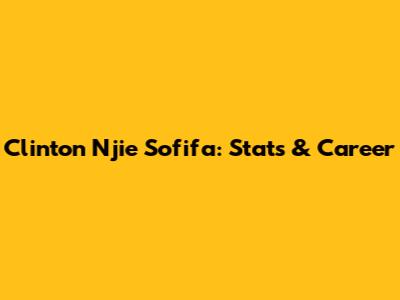 Clinton Njie Sofifa: Stats & Career