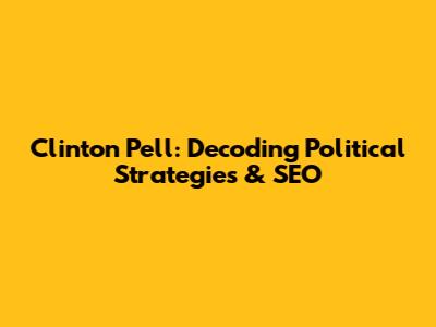 Clinton Pell: Decoding Political Strategies & SEO