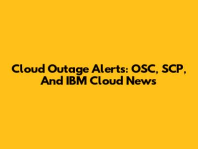 Cloud Outage Alerts: OSC, SCP, And IBM Cloud News