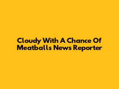 Cloudy With A Chance Of Meatballs News Reporter