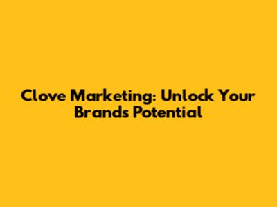 Clove Marketing: Unlock Your Brand's Potential