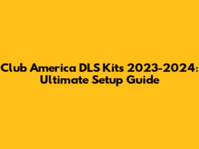 Club America DLS Kits 2023-2024: Ultimate Setup Guide