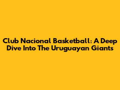 Club Nacional Basketball: A Deep Dive Into The Uruguayan Giants