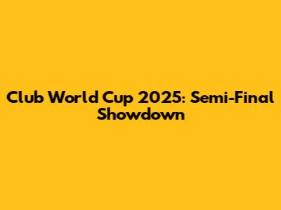 Club World Cup 2025: Semi-Final Showdown