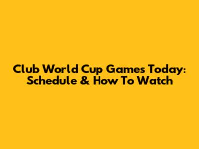 Club World Cup Games Today: Schedule & How To Watch
