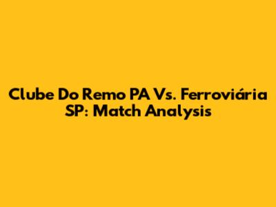 Clube Do Remo PA Vs. Ferroviária SP: Match Analysis