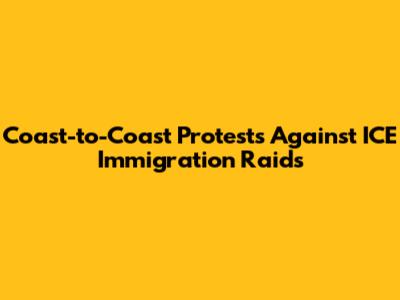 Coast-to-Coast Protests Against ICE Immigration Raids