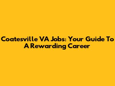 Coatesville VA Jobs: Your Guide To A Rewarding Career
