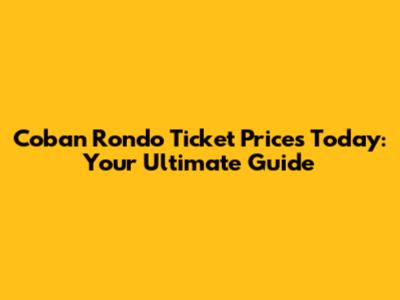 Coban Rondo Ticket Prices Today: Your Ultimate Guide