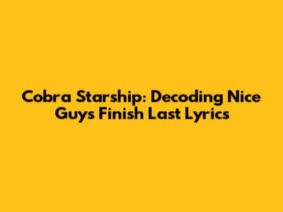 Cobra Starship: Decoding 'Nice Guys Finish Last' Lyrics