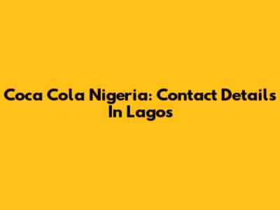 Coca Cola Nigeria: Contact Details In Lagos