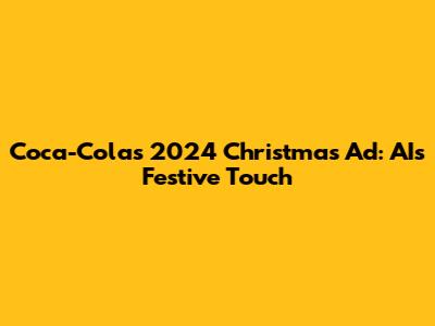 Coca-Cola's 2024 Christmas Ad: AI's Festive Touch