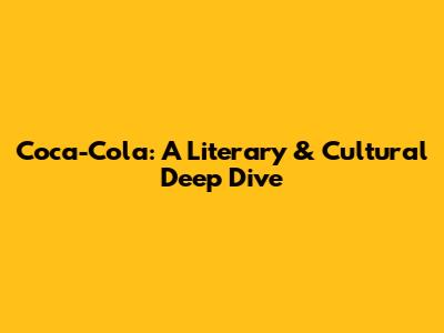 Coca-Cola: A Literary & Cultural Deep Dive
