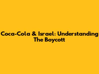 Coca-Cola & Israel: Understanding The Boycott