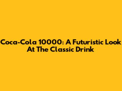 Coca-Cola 10000: A Futuristic Look At The Classic Drink