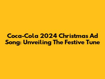 Coca-Cola 2024 Christmas Ad Song: Unveiling The Festive Tune