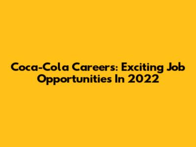 Coca-Cola Careers: Exciting Job Opportunities In 2022