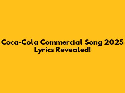 Coca-Cola Commercial Song 2025 Lyrics Revealed!