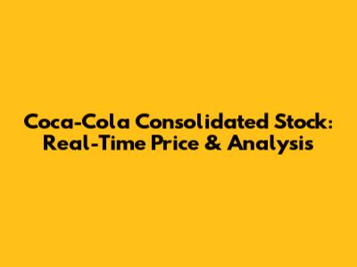 Coca-Cola Consolidated Stock: Real-Time Price & Analysis
