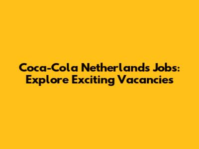 Coca-Cola Netherlands Jobs: Explore Exciting Vacancies
