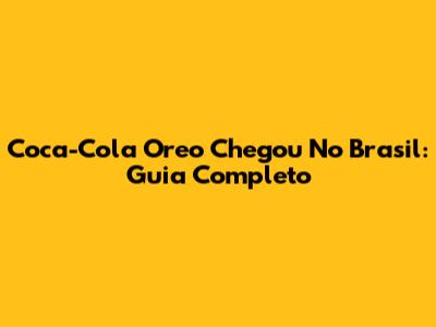 Coca-Cola Oreo Chegou No Brasil: Guia Completo