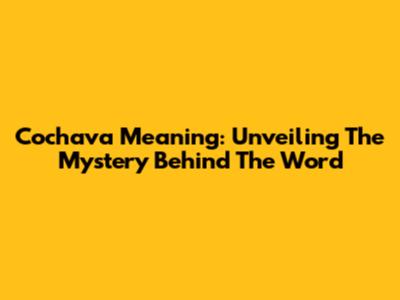 Cochava Meaning: Unveiling The Mystery Behind The Word