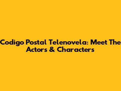 Codigo Postal Telenovela: Meet The Actors & Characters
