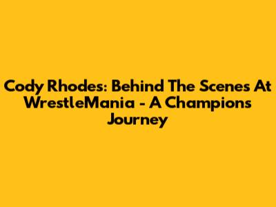 Cody Rhodes: Behind The Scenes At WrestleMania - A Champion's Journey