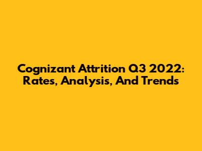 Cognizant Attrition Q3 2022: Rates, Analysis, And Trends