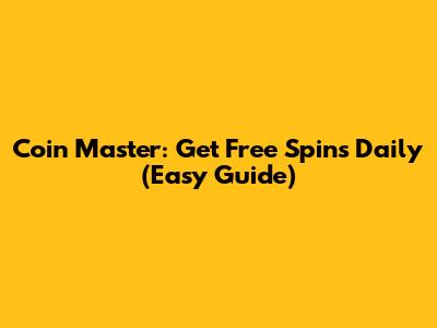 Coin Master: Get Free Spins Daily (Easy Guide)