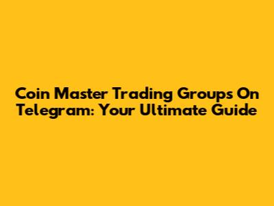 Coin Master Trading Groups On Telegram: Your Ultimate Guide