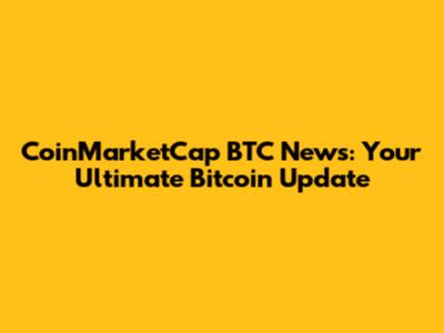 CoinMarketCap BTC News: Your Ultimate Bitcoin Update