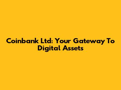 Coinbank Ltd: Your Gateway To Digital Assets