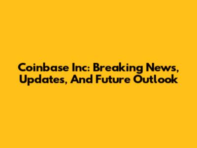 Coinbase Inc: Breaking News, Updates, And Future Outlook