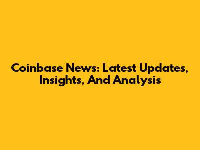 Coinbase News: Latest Updates, Insights, And Analysis