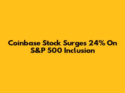 Coinbase Stock Surges 24% On S&P 500 Inclusion