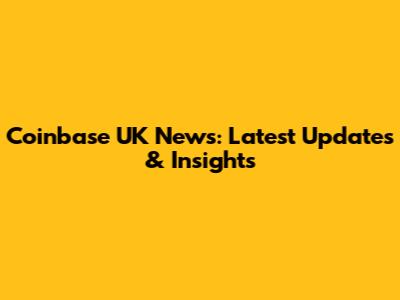 Coinbase UK News: Latest Updates & Insights