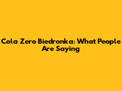 Cola Zero Biedronka: What People Are Saying