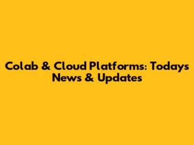 Colab & Cloud Platforms: Today's News & Updates