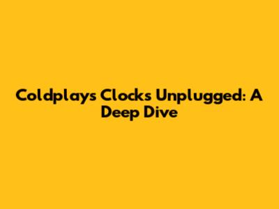 Coldplay's "Clocks" Unplugged: A Deep Dive