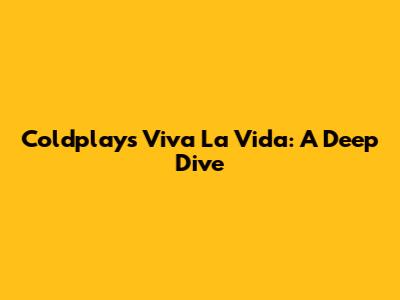 Coldplay's Viva La Vida: A Deep Dive
