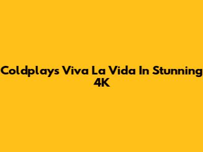 Coldplay's Viva La Vida In Stunning 4K