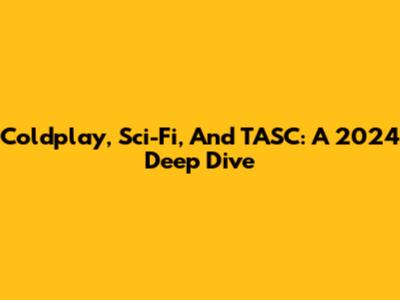 Coldplay, Sci-Fi, And TASC: A 2024 Deep Dive
