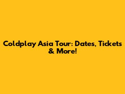 Coldplay Asia Tour: Dates, Tickets & More!