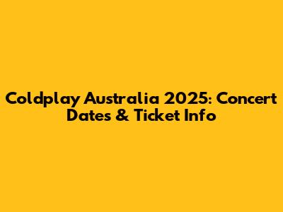 Coldplay Australia 2025: Concert Dates & Ticket Info