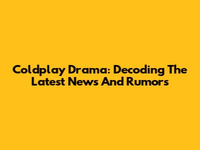 Coldplay Drama: Decoding The Latest News And Rumors