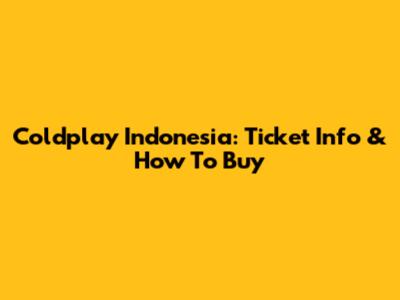 Coldplay Indonesia: Ticket Info & How To Buy